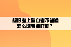 上海自考最好考的专业，上海自考最好考的专业有哪些有用吗？