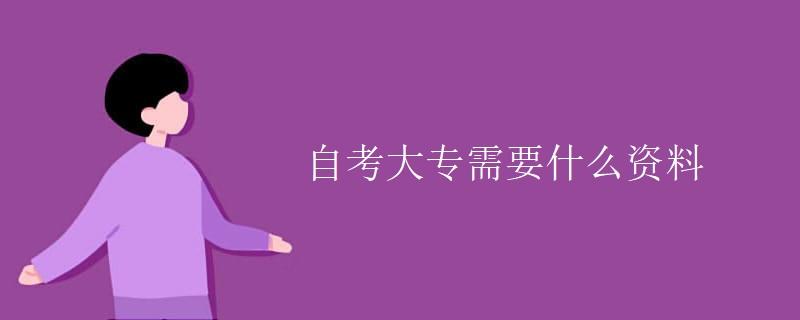 自考报考入学材料，自考报考入学材料有哪些怎么做？