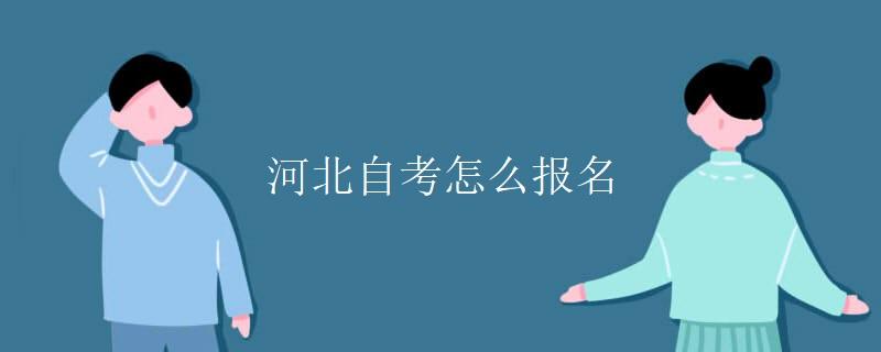 河北省高自考怎么报名时间，河北省教育考试院自考报名时间怎么样？